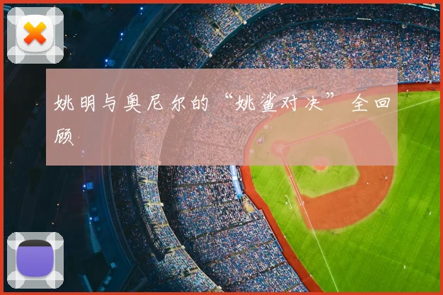 姚明与奥尼尔的“姚鲨对决”全回顾
